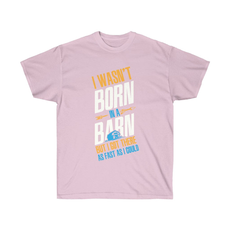 I Wasn't Born in a barn but i got there as fast as I could  - Tee Shirt